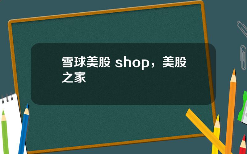 雪球美股 shop，美股之家